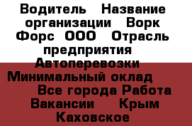 Водитель › Название организации ­ Ворк Форс, ООО › Отрасль предприятия ­ Автоперевозки › Минимальный оклад ­ 42 000 - Все города Работа » Вакансии   . Крым,Каховское